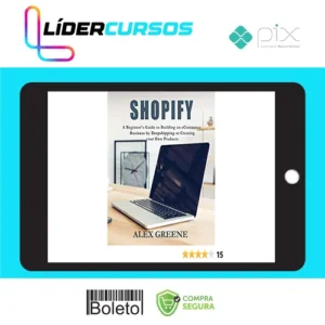 Shopify: A Beginner's Guide to Building an eCommerce Business by Dropshipping or Creating your Own Products - Alex Greene [INGLÊS]